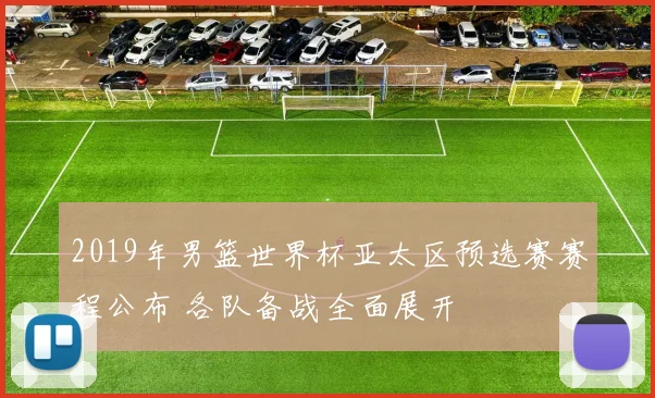 2019年男篮世界杯亚太区预选赛赛程公布 各队备战全面展开
