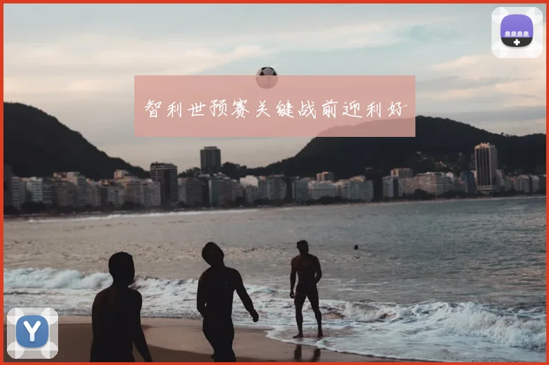 智利世预赛关键战前迎利好
