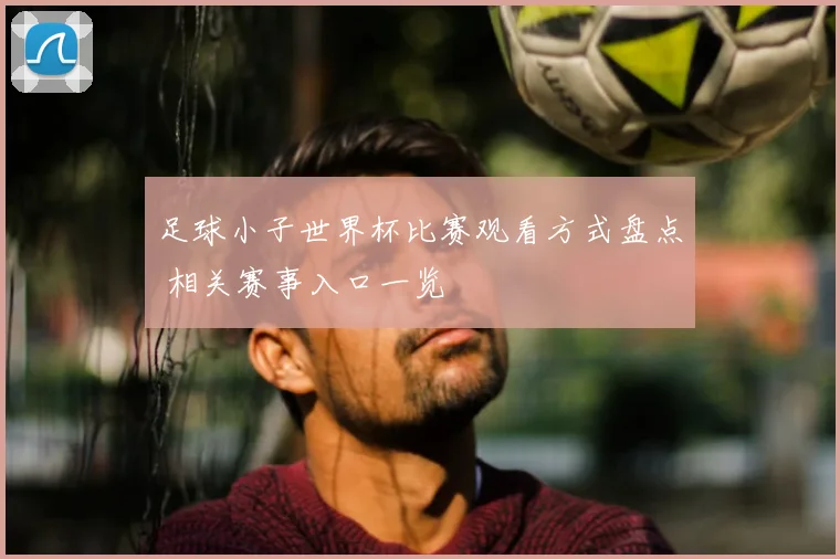 足球小子世界杯比赛观看方式盘点 相关赛事入口一览