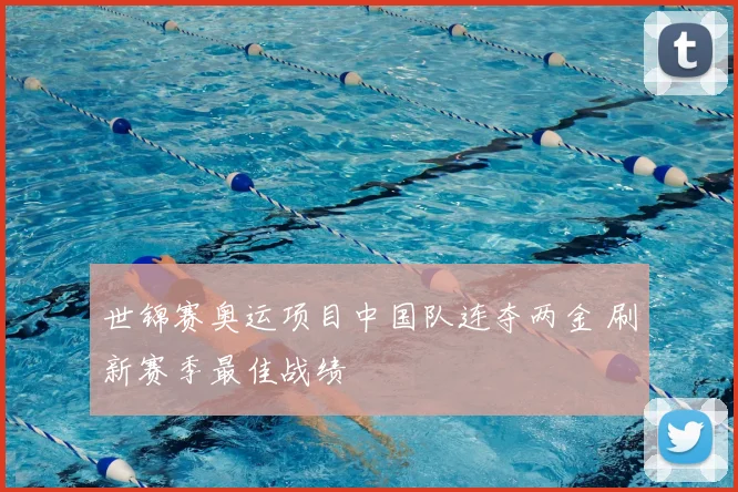 世锦赛奥运项目中国队连夺两金 刷新赛季最佳战绩