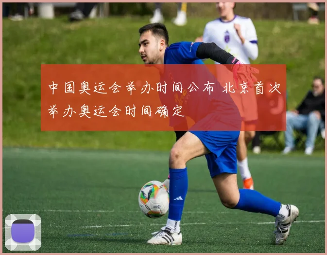 中国奥运会举办时间公布 北京首次举办奥运会时间确定