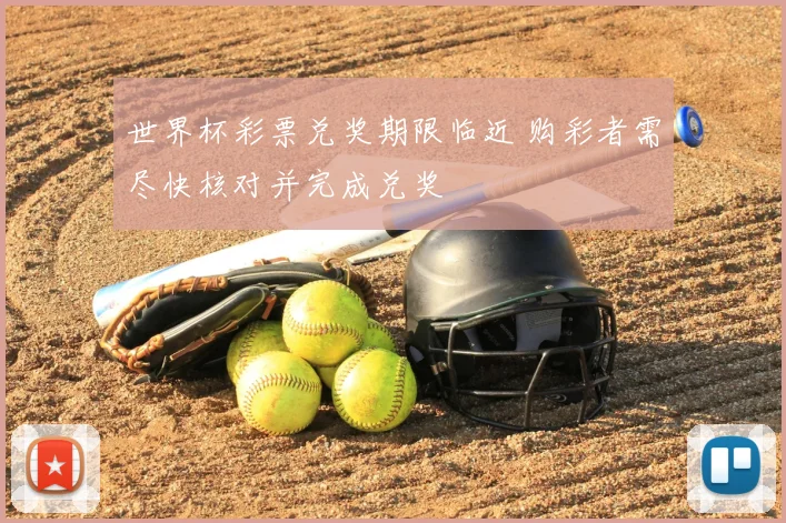 世界杯彩票兑奖期限临近 购彩者需尽快核对并完成兑奖