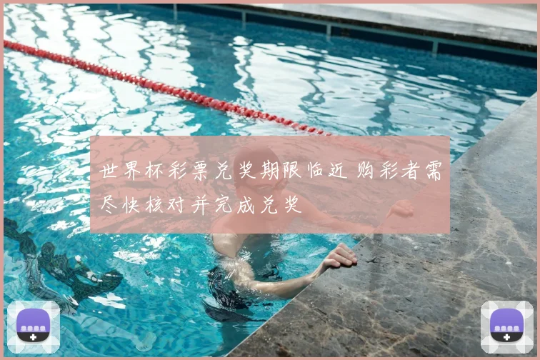 世界杯彩票兑奖期限临近 购彩者需尽快核对并完成兑奖