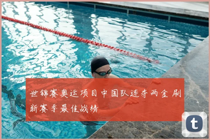 世锦赛奥运项目中国队连夺两金 刷新赛季最佳战绩