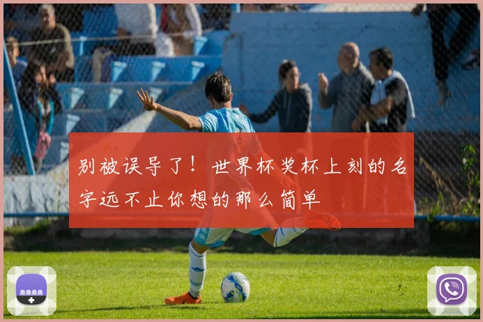 别被误导了！世界杯奖杯上刻的名字远不止你想的那么简单